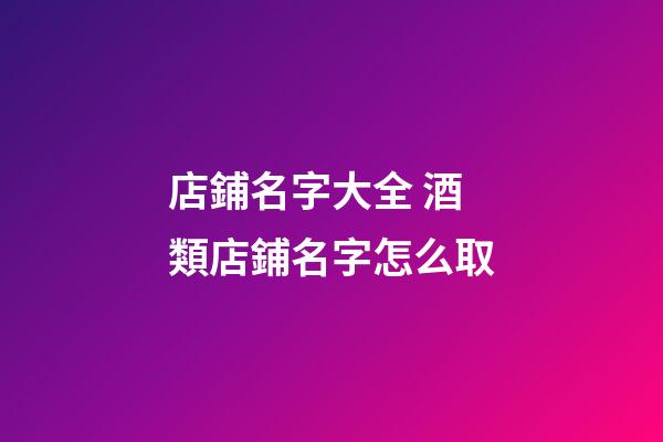 店鋪名字大全 酒類店鋪名字怎么取-第1張-店鋪起名-玄機派